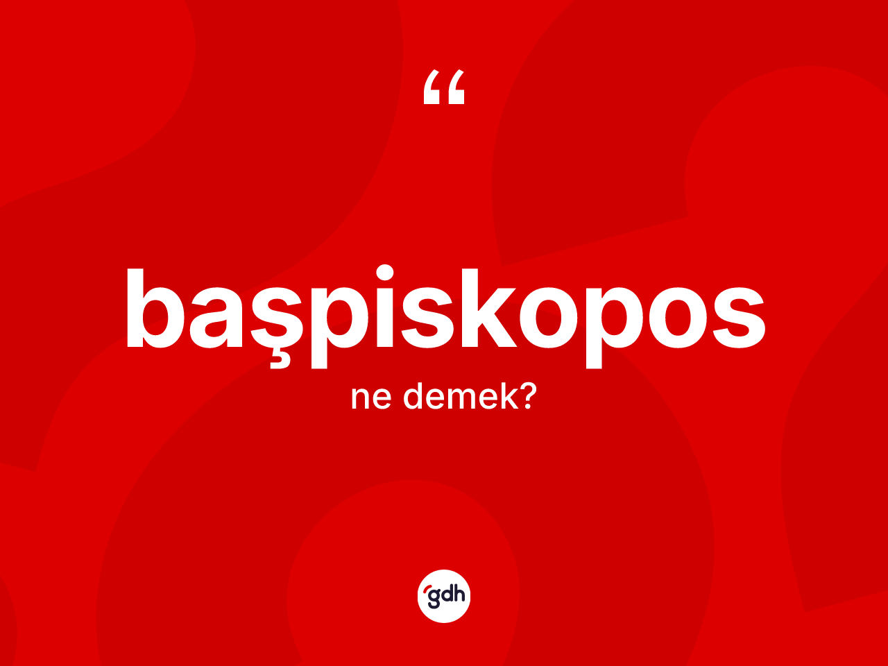 Başpiskopos kelimesinin tanımı nedir? Başpiskopos kelimesinin özellikleri nelerdir?