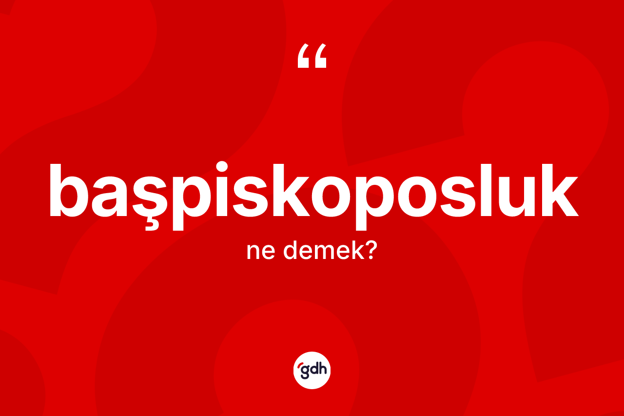 Başpiskoposluk kelimesinin tanımı nedir?