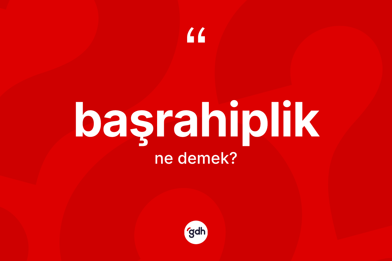 Başrahiplik kelimesinin sözlükteki tanımı nedir? Başrahiplik kelimesinin kaç farklı anlamı var?