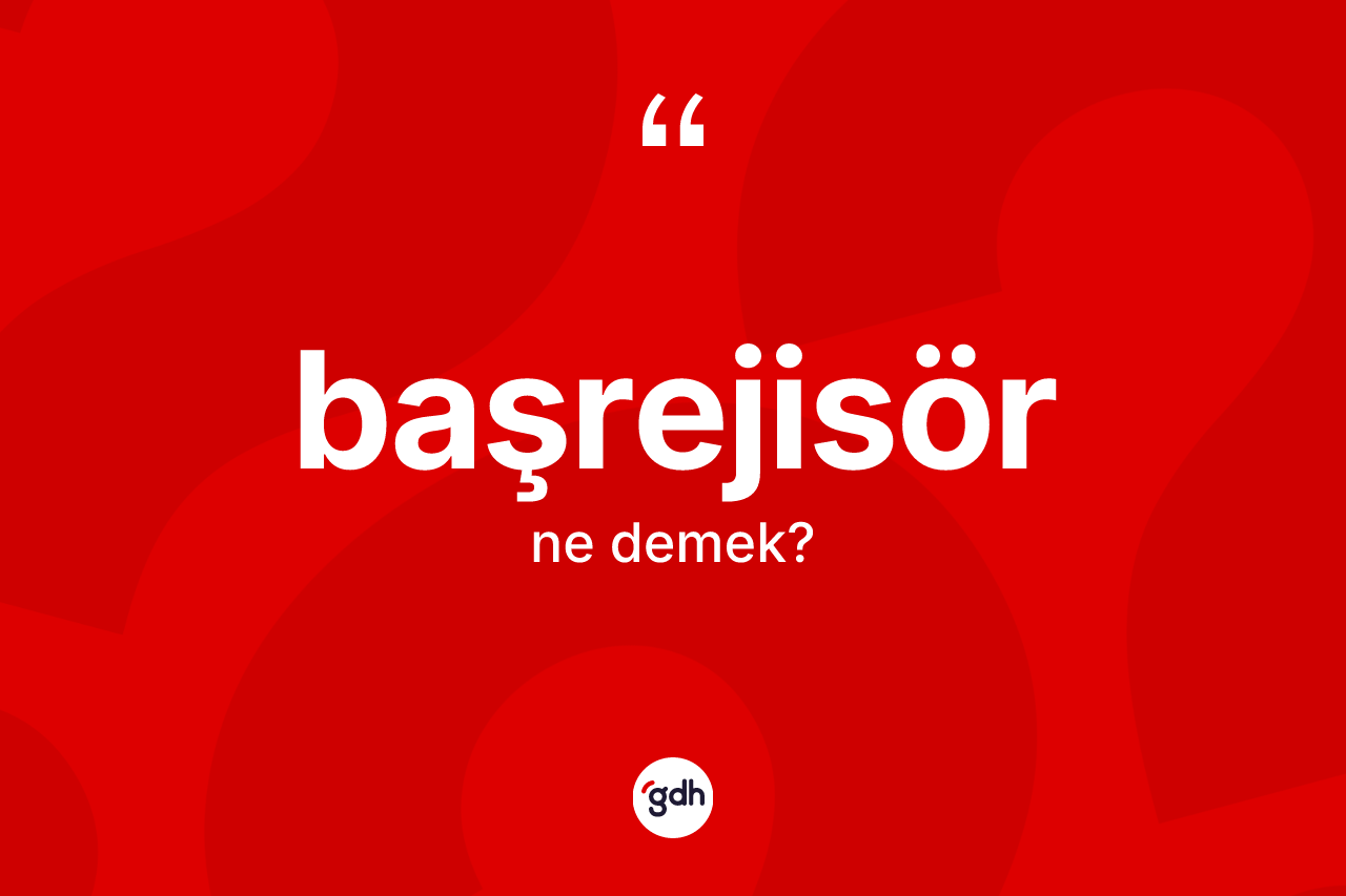 Başrejisör ne anlama gelir? Başrejisörün sözlükteki anlamı nedir?