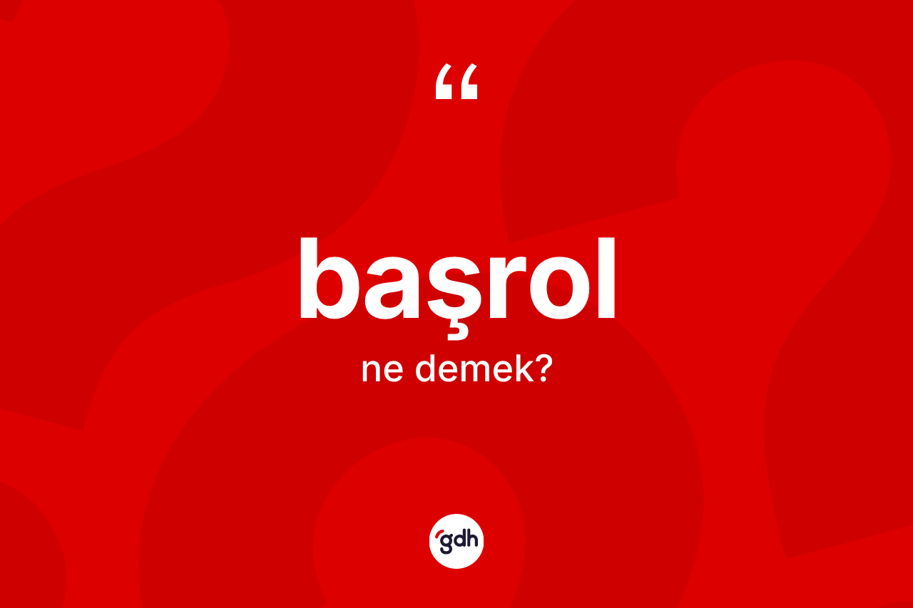 Başrol kelimesinin tanımı nedir? Başrolun TDK'ya göre anlamı nedir?