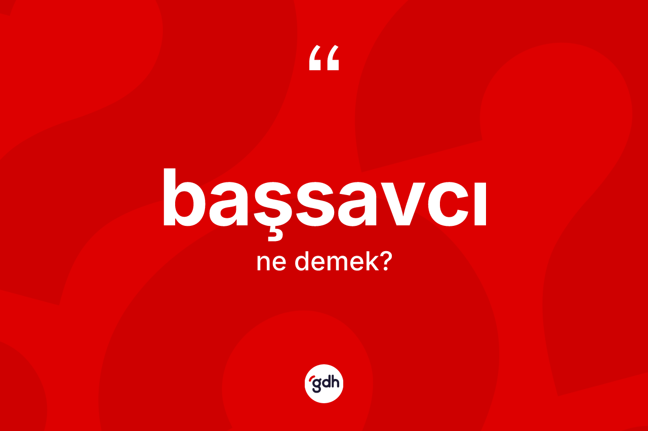 Başsavcı kelimesinin anlamı nedir? Başsavcının kısaca tanımı nedir?