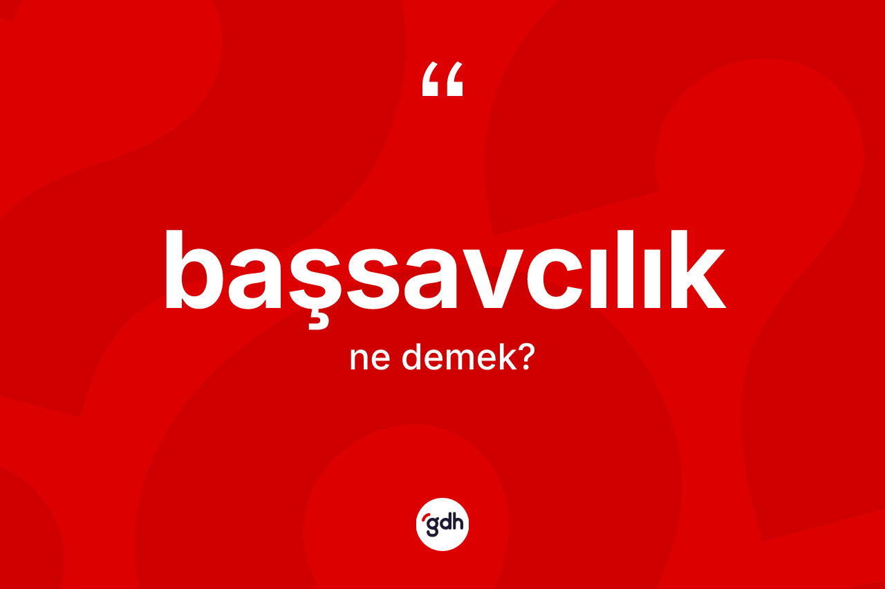 Başsavcılık kelimesinin sözlükteki tanımı nedir? Başsavcılığın halk arasındaki kullanımı nasıldır?