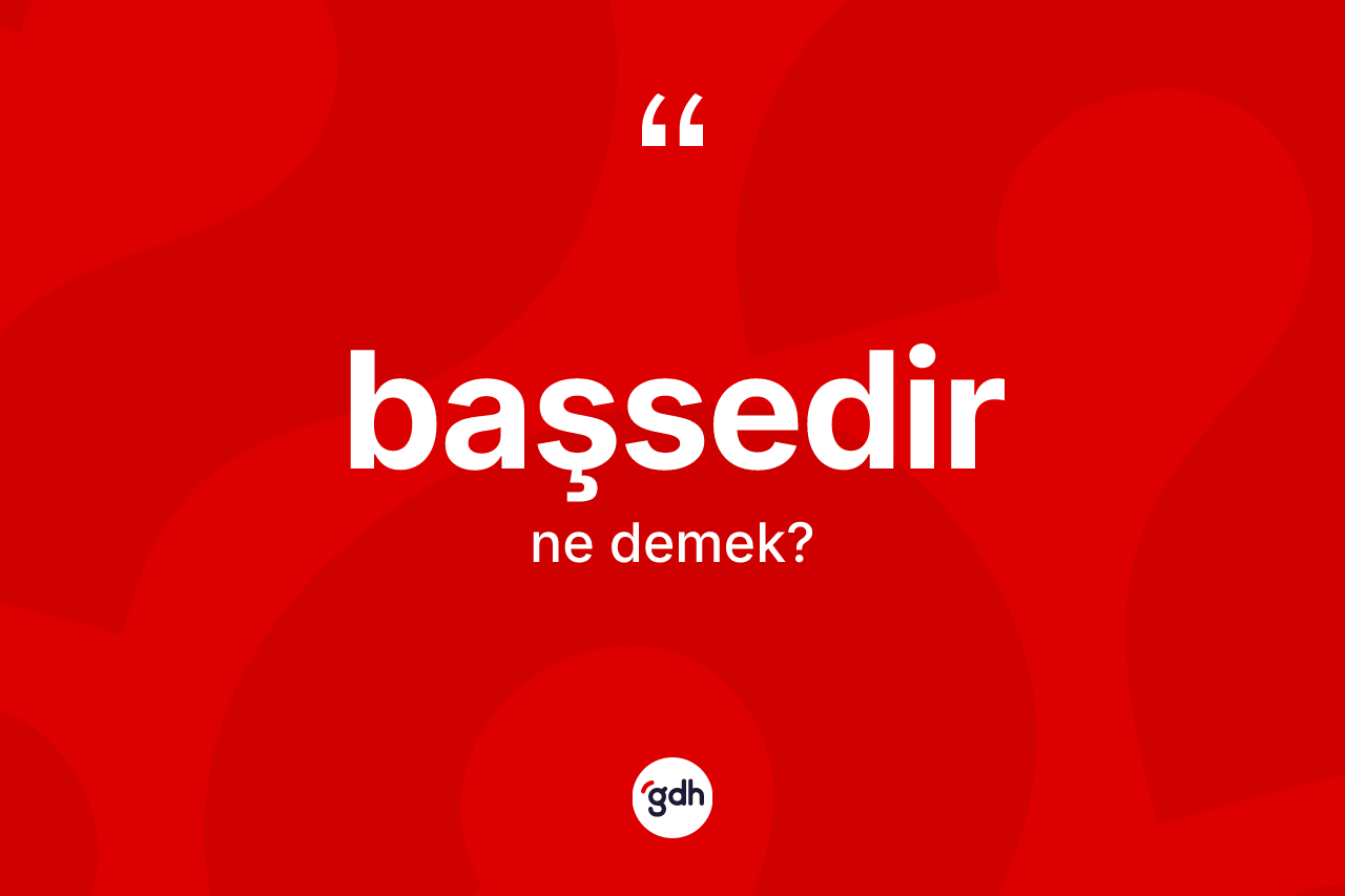 Başsedir kelimesinin anlamı nedir? Başsedir kelimesinin TDK anlamı nedir?