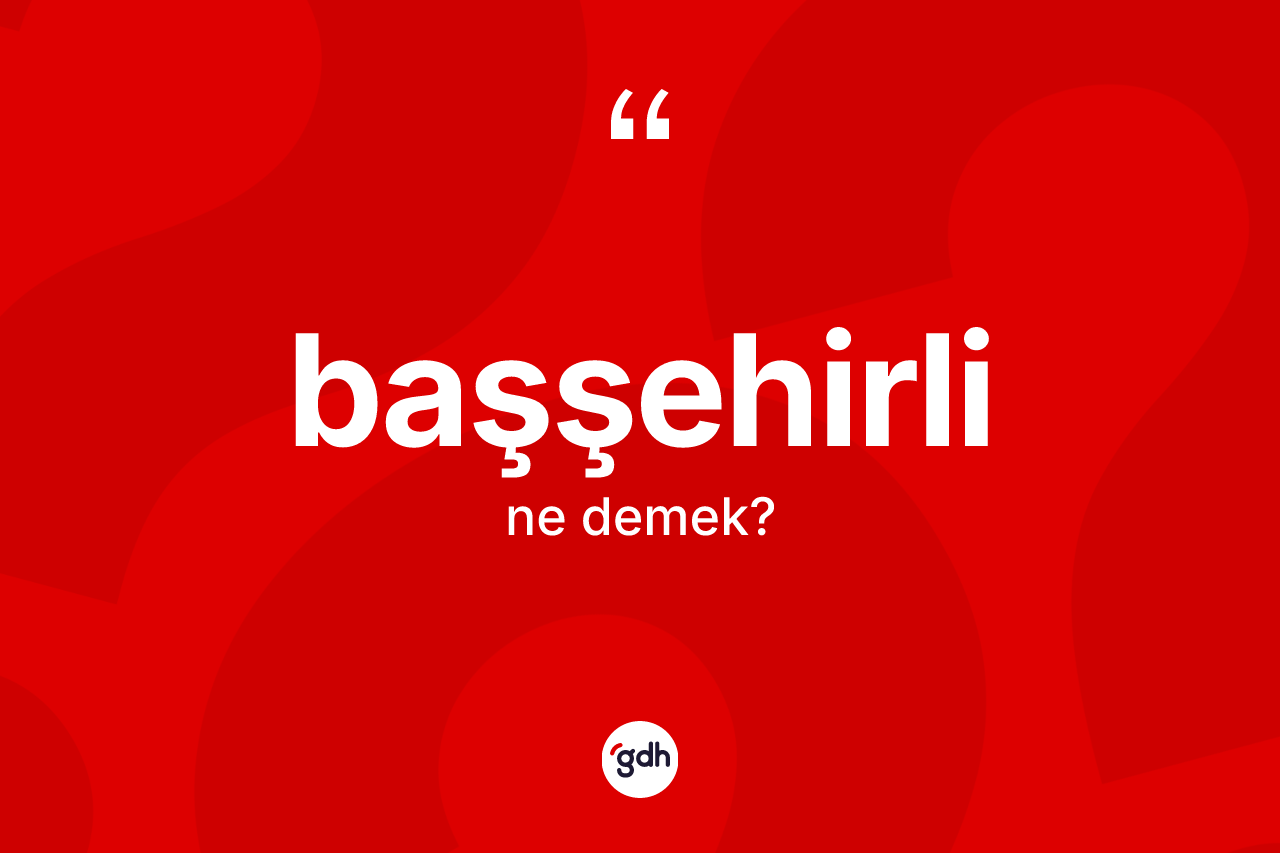 Başşehirli kelimesinin anlamı nedir? Başşehirlinin sözlükteki anlamı nedir?