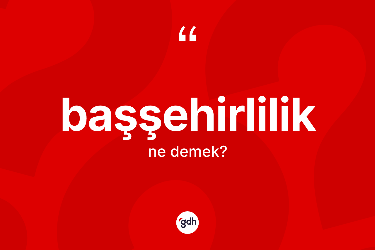Başşehirlilik ne anlama gelir? Başşehirlilik kelimesinin özellikleri nelerdir?