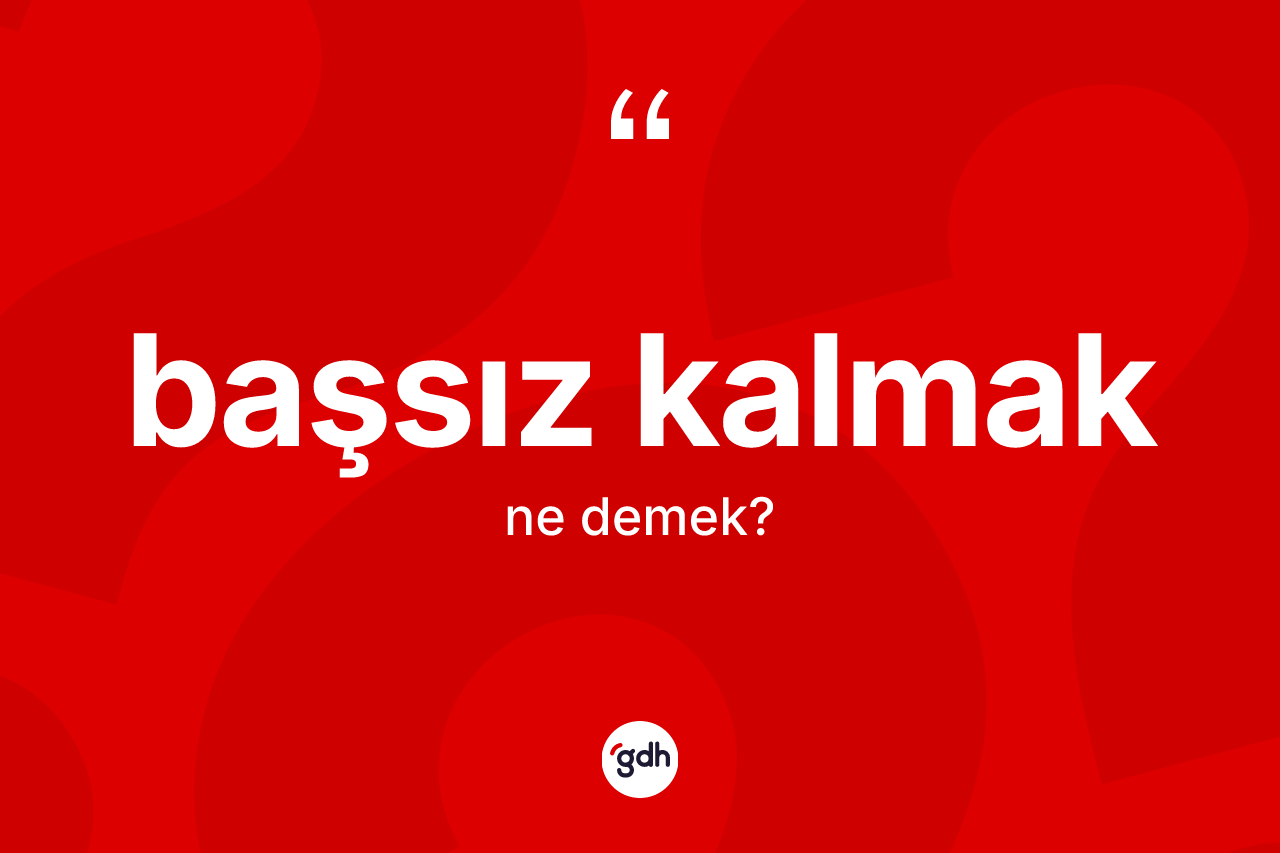 Başsız kalmak sözü neyi anlatır? Başsız kalmak sözünün TDK tanımı nedir?