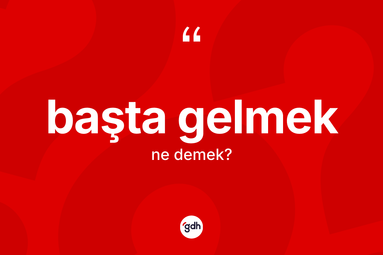 Başta gelmek ifadesinin anlamı nedir? Başta gelmek ifadesi hangi durumlarda kullanılır?