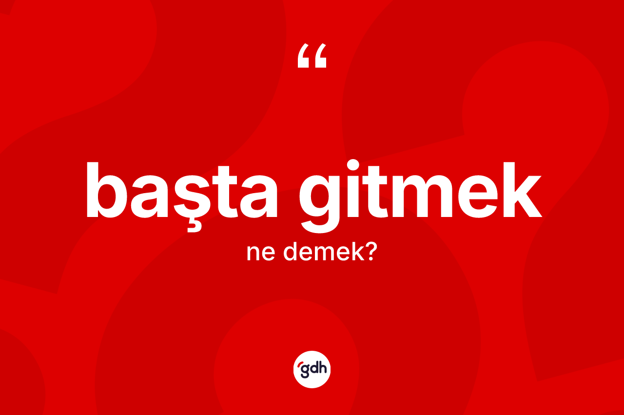 Başta gitmek ifadesinin kısaca tanımı nedir? Başta gitmek ifadesinin TDK'ya göre anlamı nedir?
