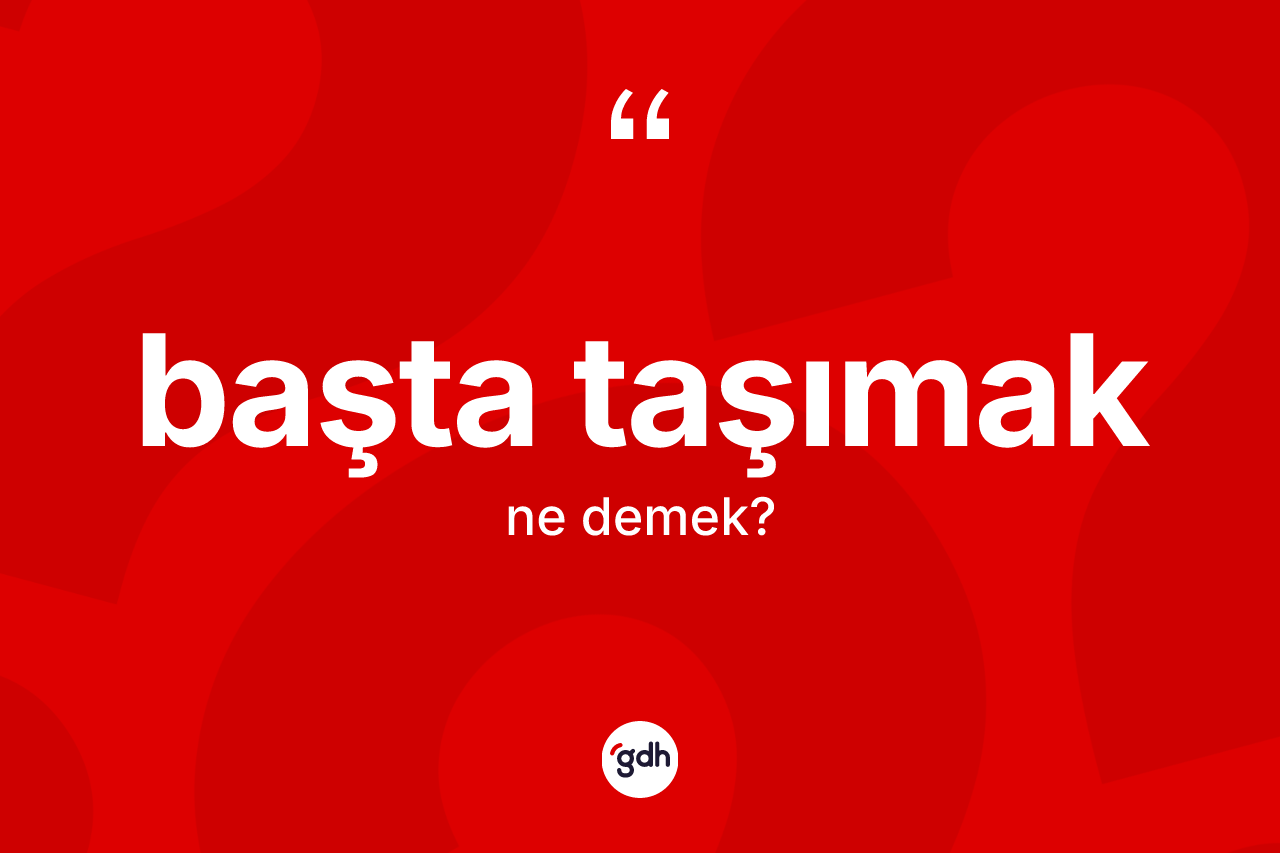 Başta taşımak ifadesinin anlamı nedir? Başta taşımak ifadesi nerede kullanılır?
