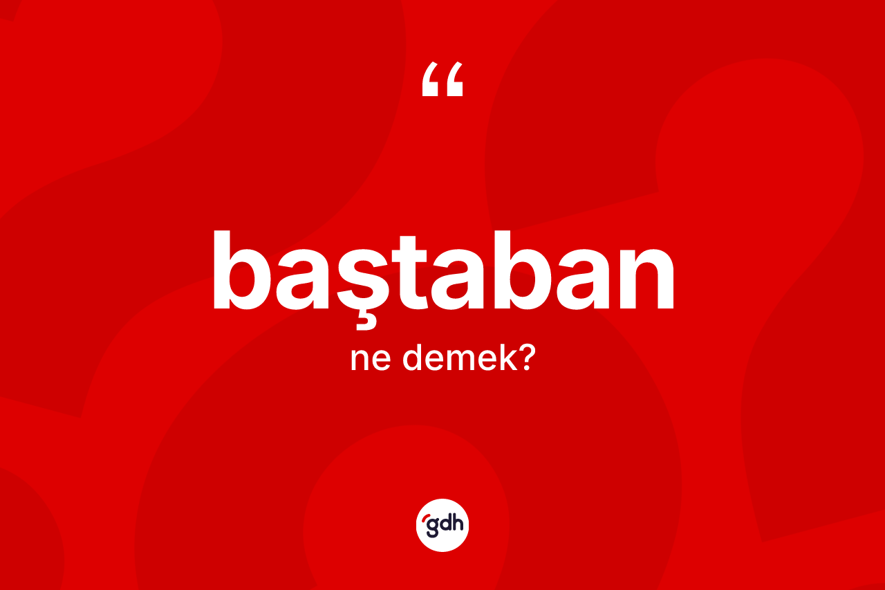 Baştaban ne demek? Baştaban kelimesinin kaç farklı anlamı var?
