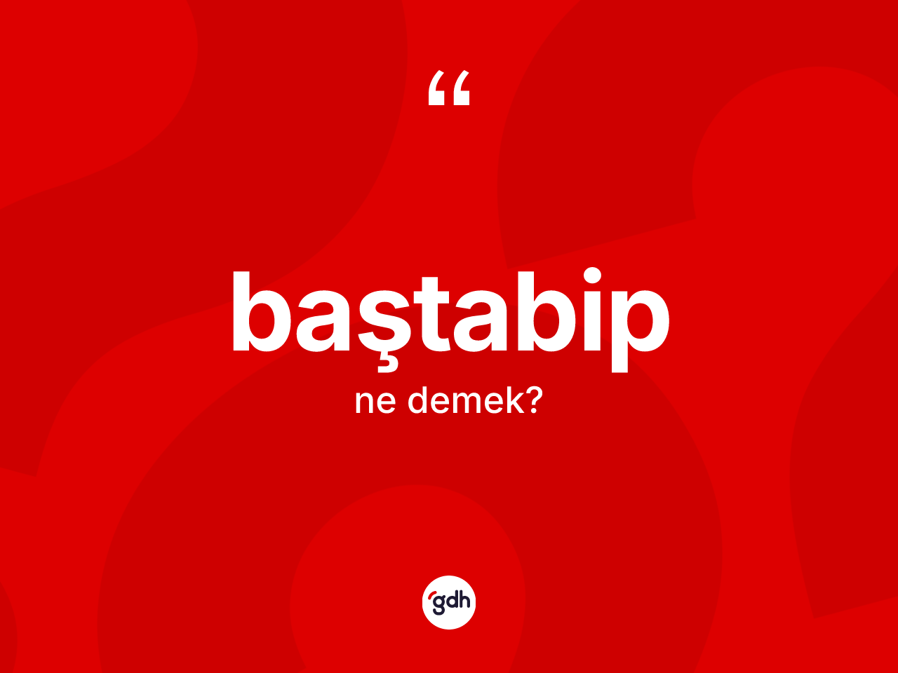 Baştabip kelimesinin tanımı nedir? Baştabip kelimesinin TDK anlamı nedir?