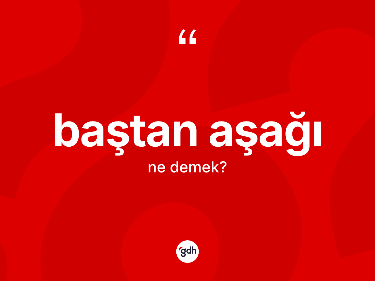 Baştan aşağı kelimesinin sözlükteki tanımı nedir? Baştan aşağının TDK'ya göre anlamı nedir?