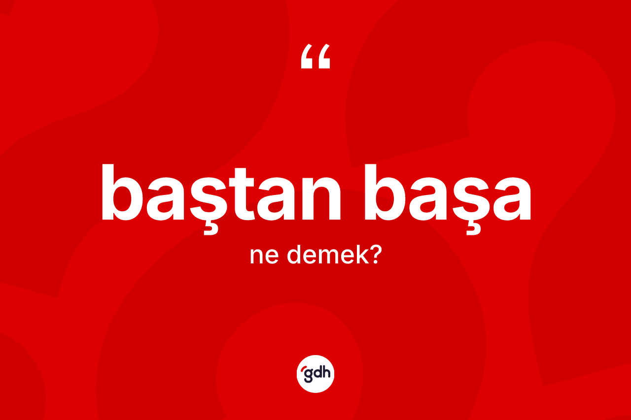 Baştan başa kelimesinin tanımı nedir? Baştan başanın TDK'ya göre anlamı nedir?