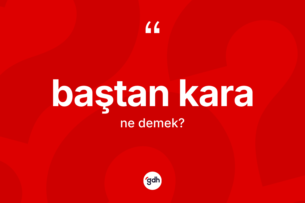 Baştan kara kelimesinin tanımı nedir? Baştan kara kelimesinin özellikleri nelerdir?