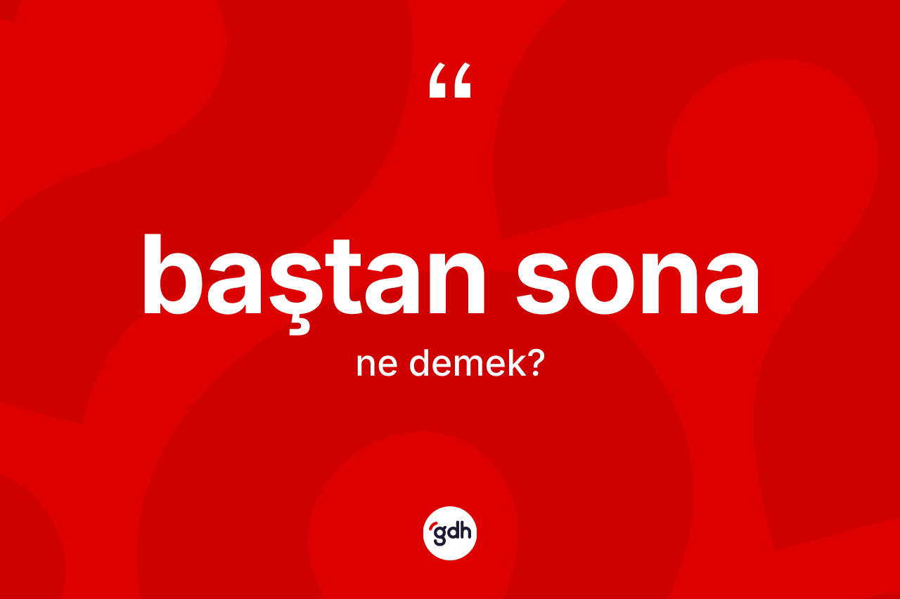 Baştan sona kelimesinin tanımı nedir? Baştan sona kelimesinin özellikleri nelerdir?