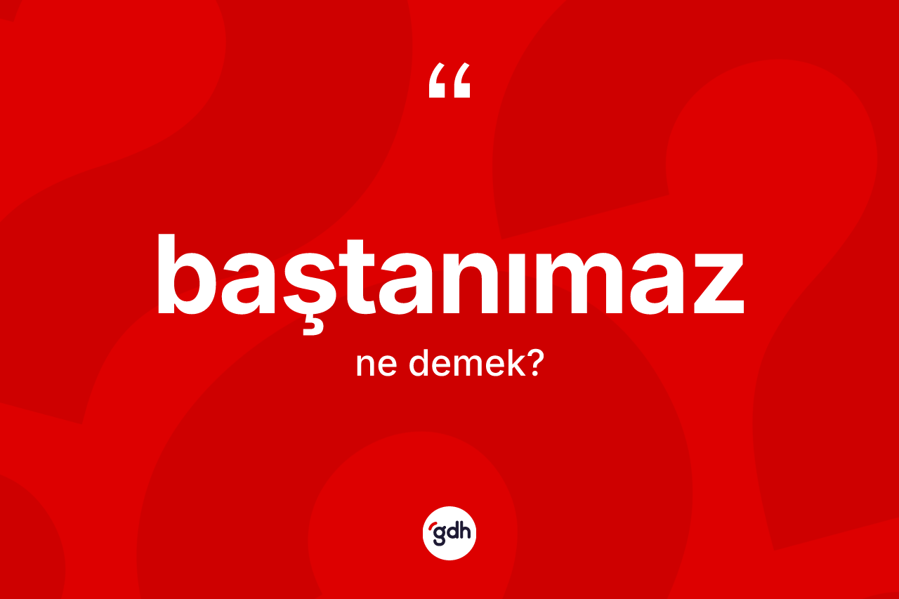 Baştanımaz ne anlama gelir? Baştanımazın TDK'ya göre anlamı nedir?