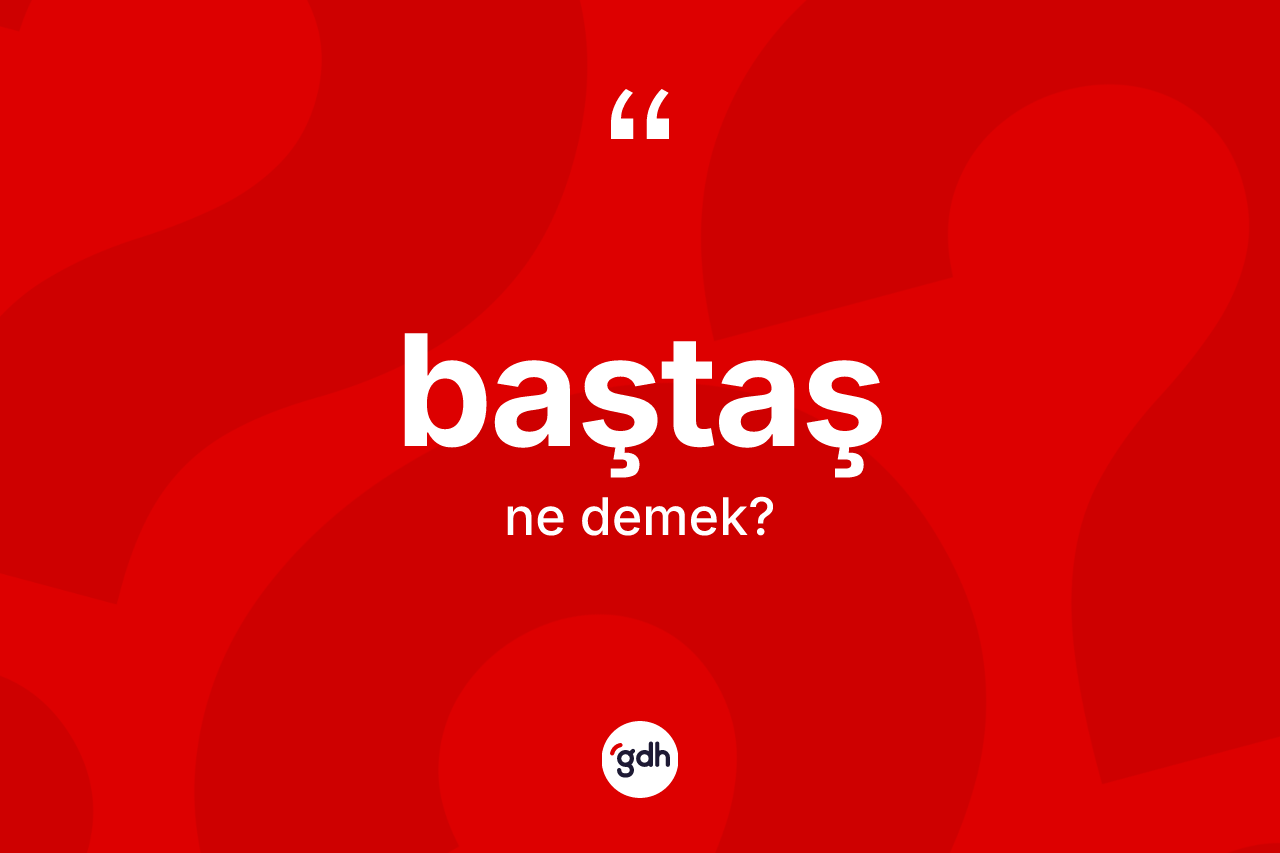 Baştaş kelimesinin sözlükteki tanımı nedir? Baştaş kelimesinin TDK'ya göre açıklaması nedir?