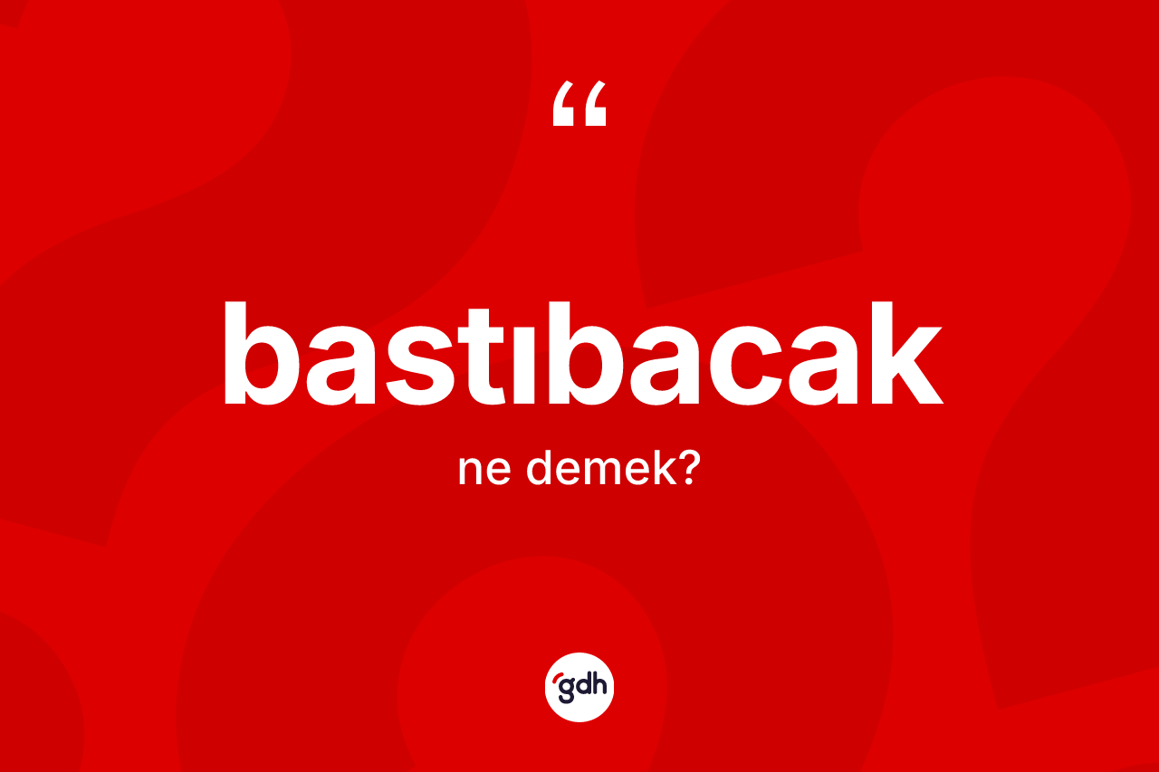 Bastıbacak kelimesi nedir?