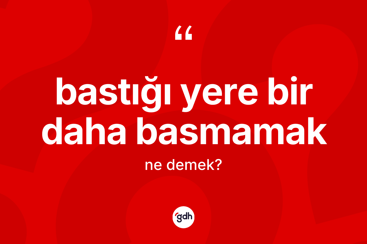 Bastığı yere bir daha basmamak ifadesi ne anlama gelir? Bastığı yere bir daha basmamak ifadesinin kaç farklı anlamı var?