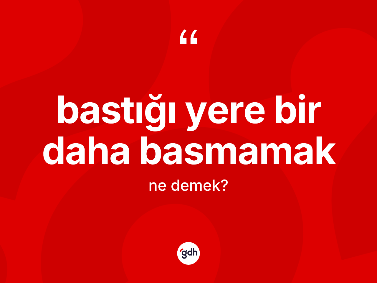 Bastığı yere bir daha basmamak ifadesi ne anlama gelir? Bastığı yere bir daha basmamak ifadesinin kaç farklı anlamı var?