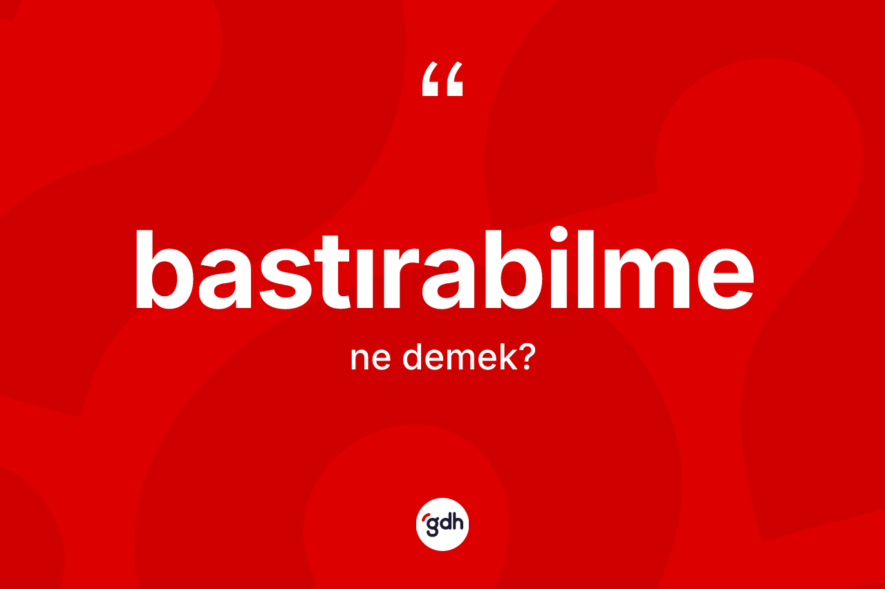 Bastırabilme ne demek? Bastırabilmenin TDK'ya göre anlamı nedir?