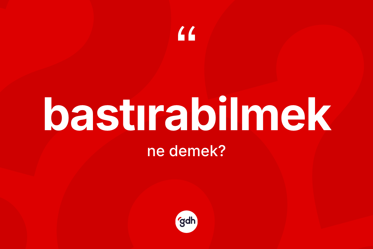 Bastırabilmek kelimesinin anlamı nedir? Bastırabilmek kelimesinin TDK anlamı nedir?