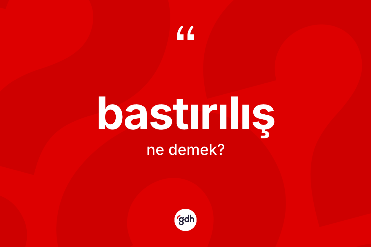 Bastırılış kelimesi ne anlama gelir? Bastırılışın TDK'ya göre anlamı nedir?