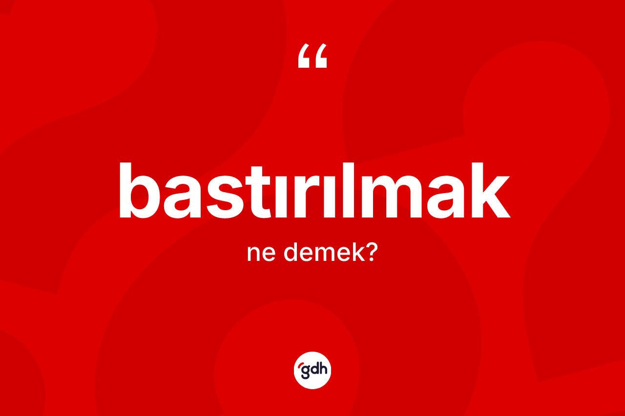 Bastırılmak ne demek? Bastırılmak kelimesinin TDK'ya göre açıklaması nedir?