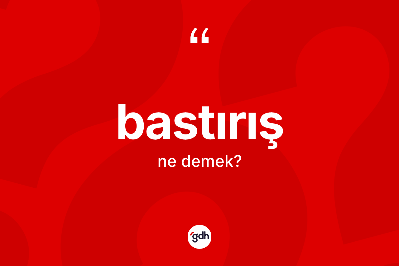 Bastırış kelimesinin anlamı nedir? Bastırış kelimesinin TDK anlamı nedir?