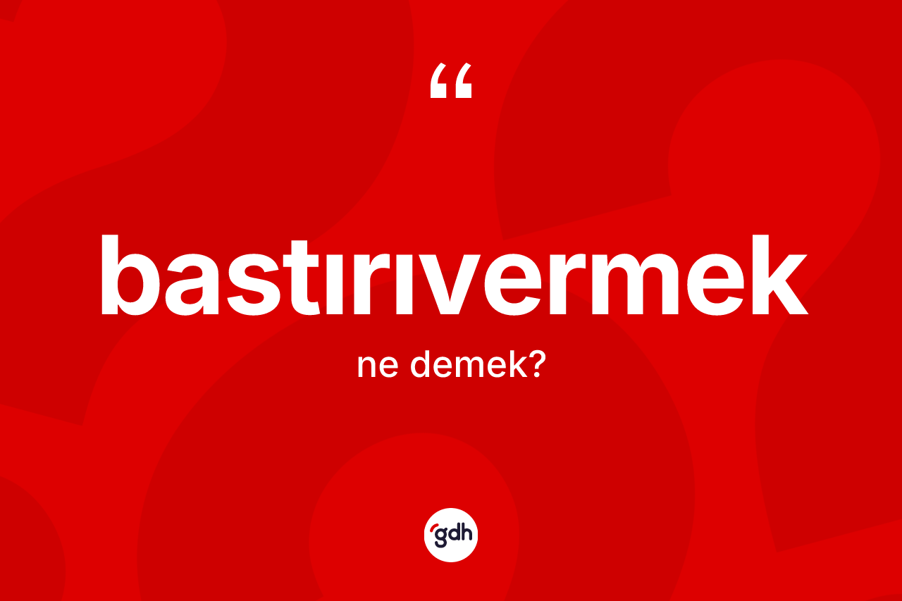 Bastırıvermek kelimesinin sözlükteki tanımı nedir? Bastırıvermeğin kısaca tanımı nedir?