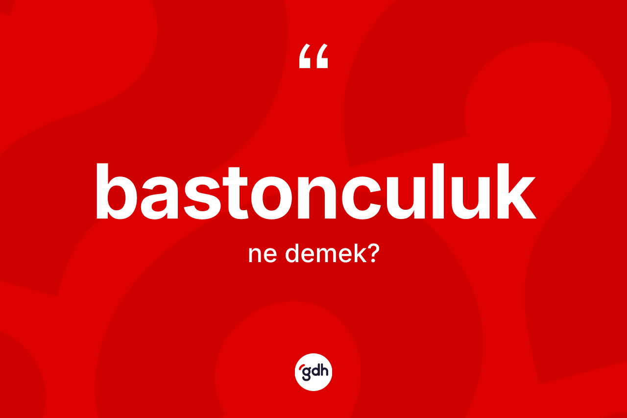 Bastonculuk kelimesinin sözlükteki tanımı nedir? Bastonculuğun sözlükteki anlamı nedir?