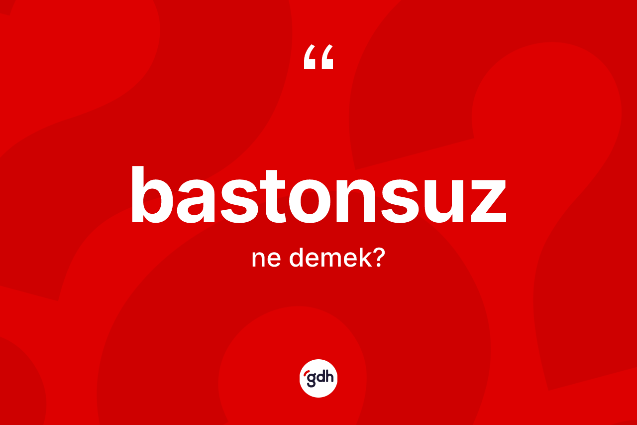 Bastonsuz kelimesi nedir? Bastonsuzun sözlükteki anlamı nedir?