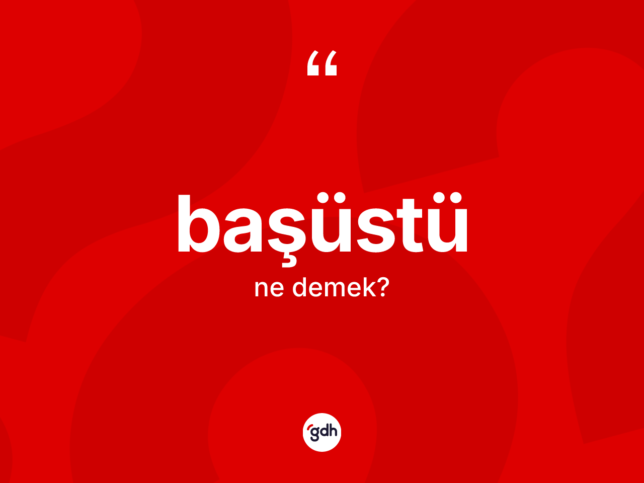 Başüstü ne anlama gelir? Başüstü kelimesinin kaç farklı anlamı var?