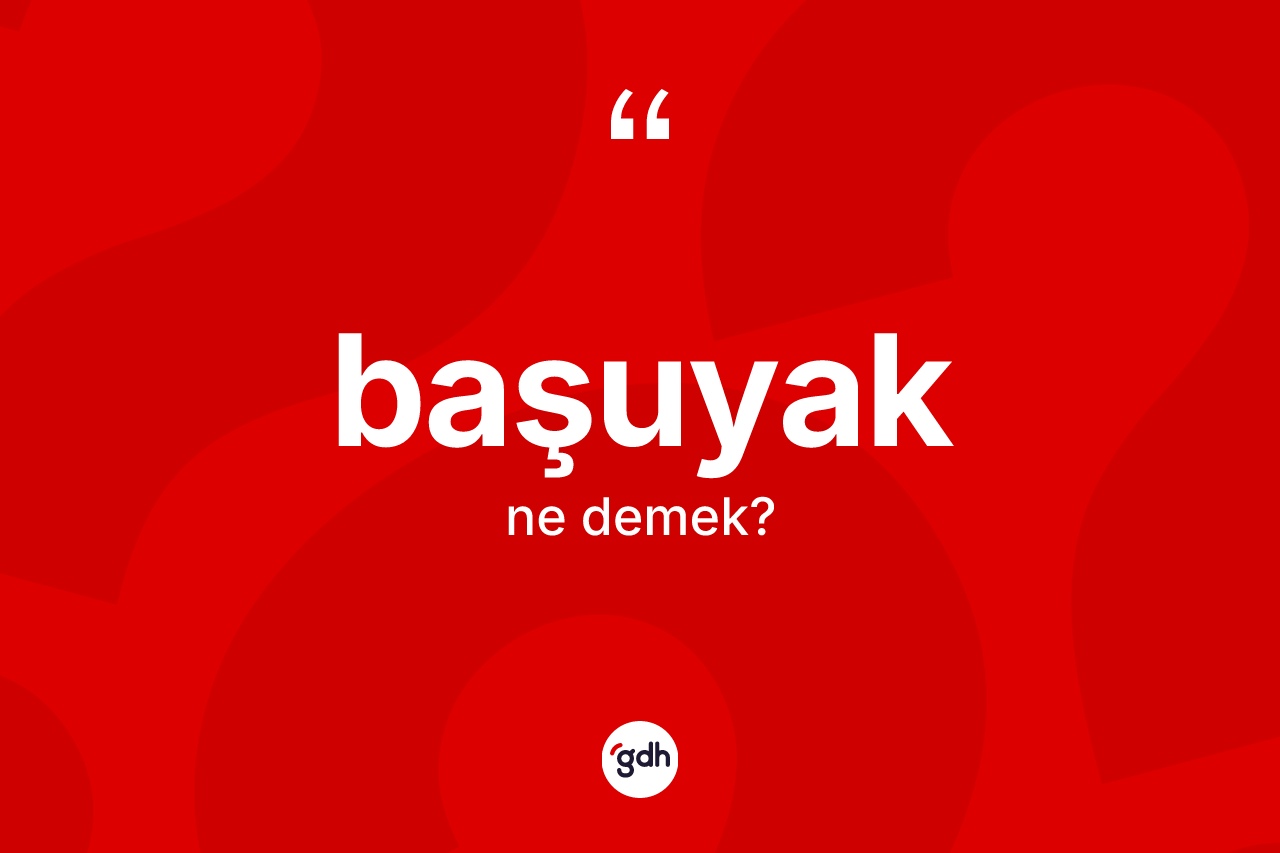 Başuyak kelimesinin tanımı nedir? Başuyağın TDK'ya göre anlamı nedir?