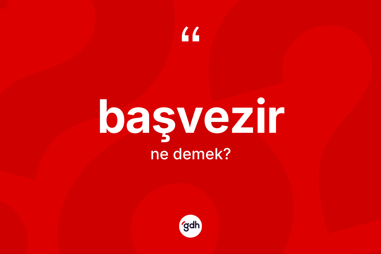 Başvezir kelimesi ne anlama gelir? Başvezirin TDK'ya göre anlamı nedir?