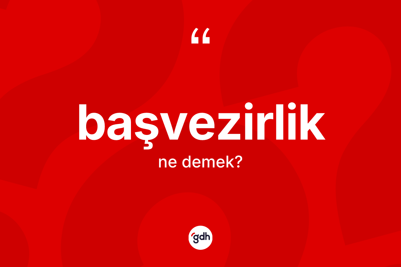 Başvezirlik kelimesinin tanımı nedir? Başvezirlik kelimesinin TDK'ya göre açıklaması nedir?