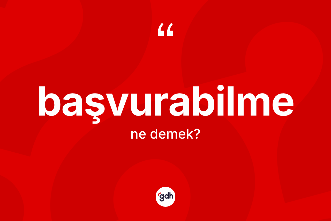 Başvurabilme kelimesinin tanımı nedir? Başvurabilme kelimesinin TDK'ya göre açıklaması nedir?