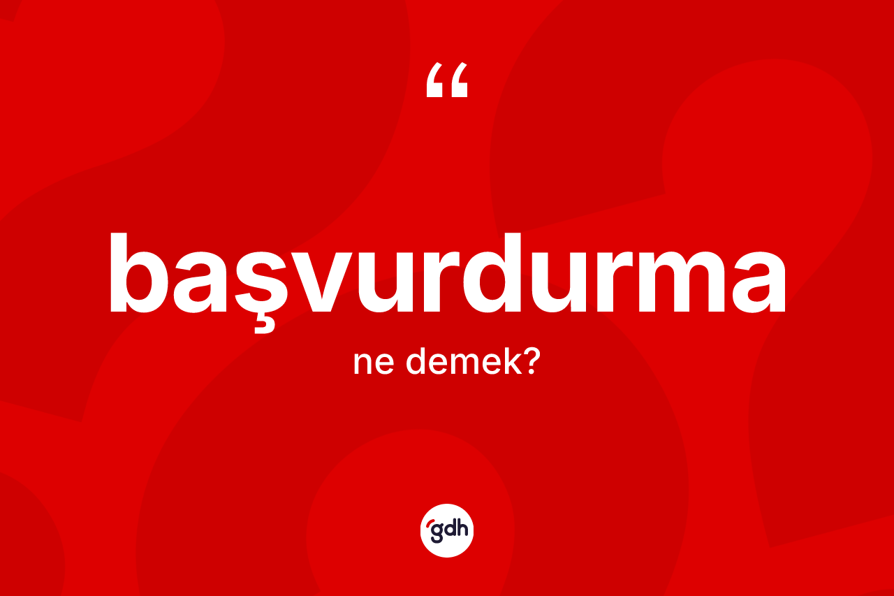 Başvurdurma kelimesinin anlamı nedir? Başvurdurmanın kısaca tanımı nedir?