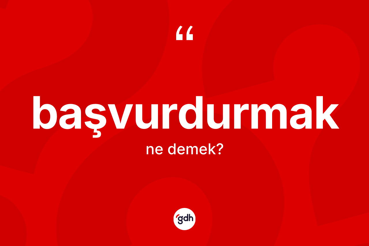 Başvurdurmak ne demek? Başvurdurmağın TDK'ya göre anlamı nedir?
