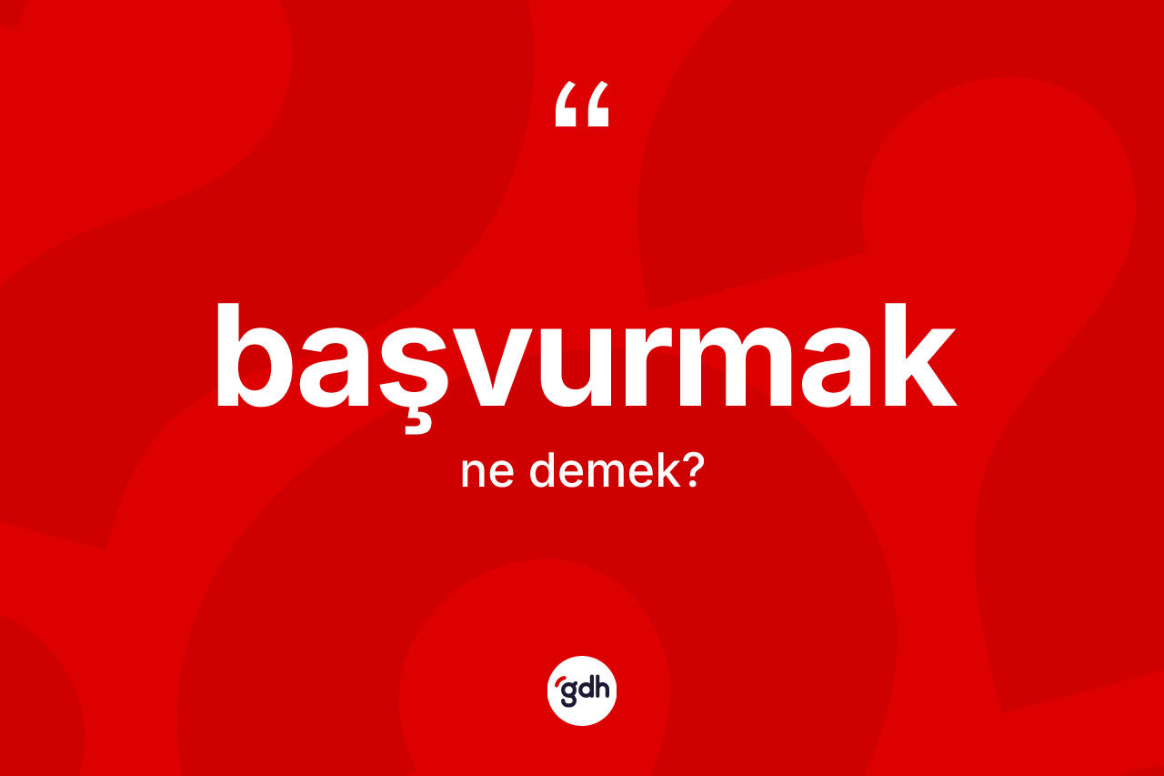 Başvurmak kelimesi ne anlama gelir?