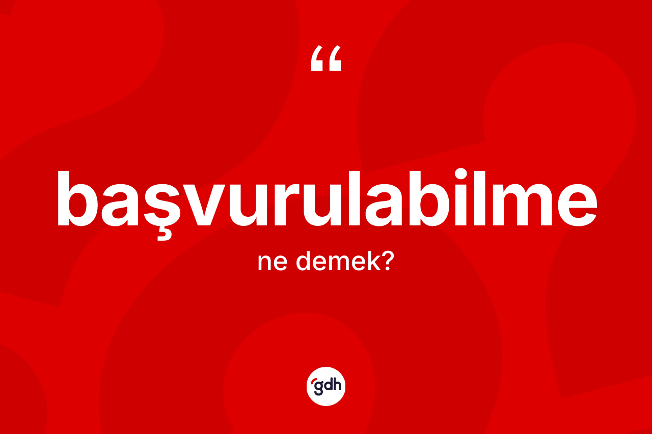 Başvurulabilme kelimesi ne anlama gelir? Başvurulabilme kelimesinin özellikleri nelerdir?