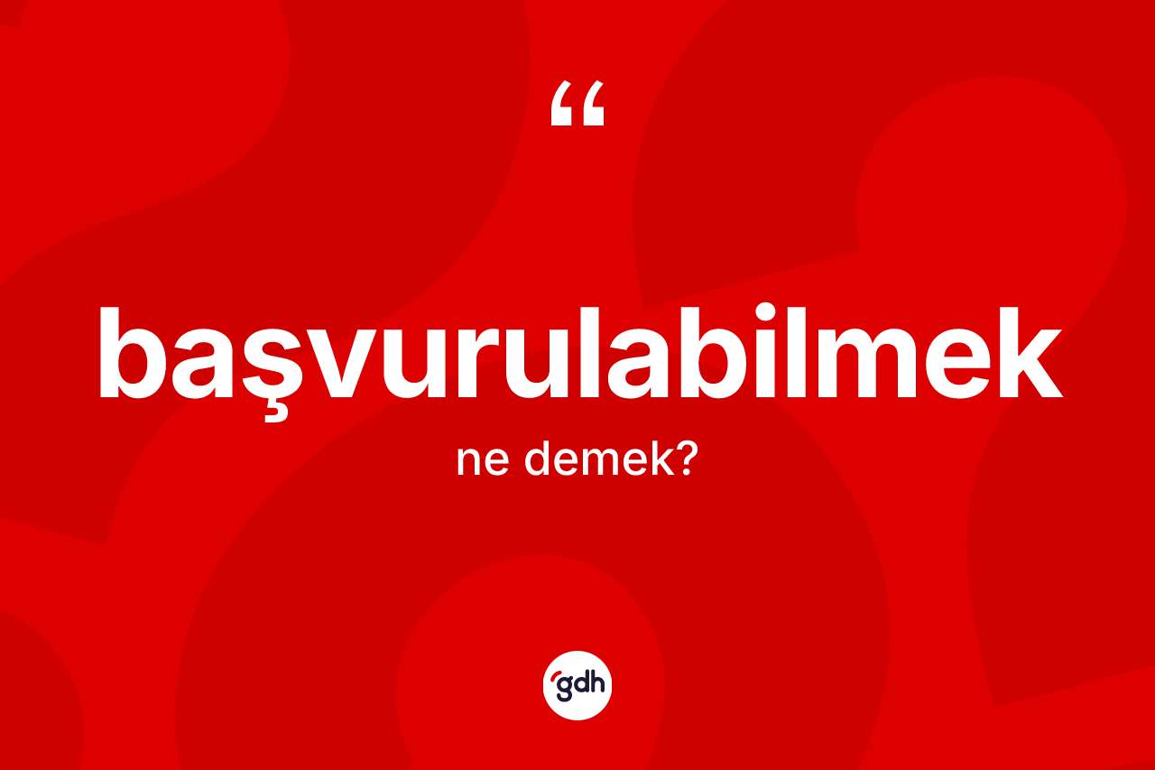 Başvurulabilmek ne demek? Başvurulabilmeğin TDK'ya göre anlamı nedir?