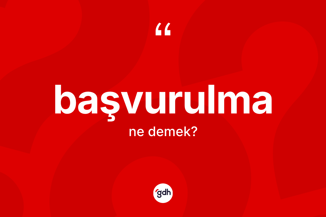 Başvurulma kelimesinin tanımı nedir? Başvurulmanın kısaca tanımı nedir?