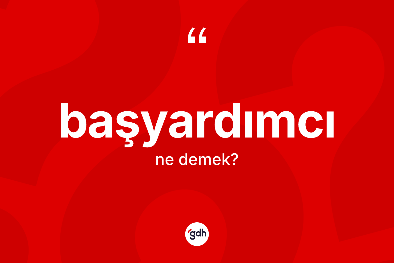 Başyardımcı nedir? Başyardımcının TDK'ya göre anlamı nedir?