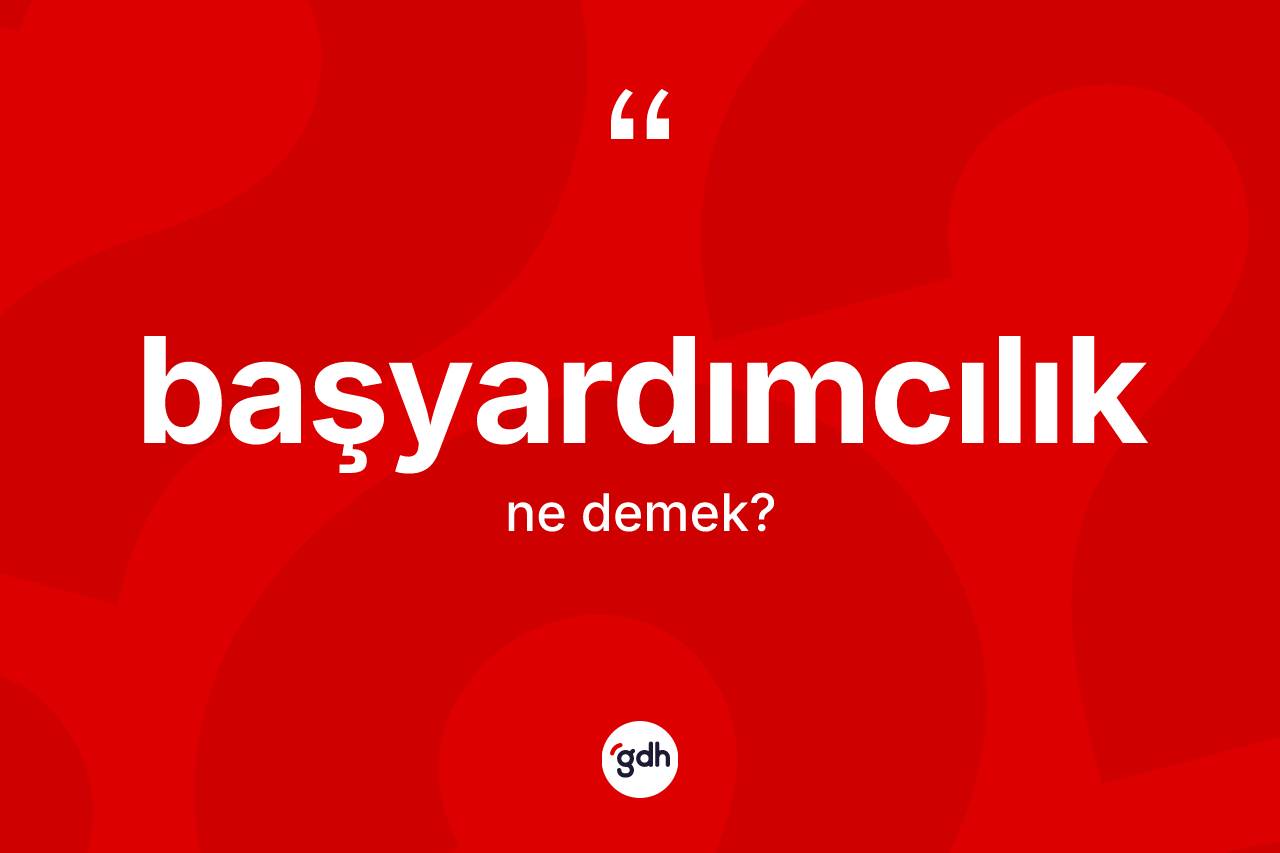 Başyardımcılık kelimesi ne anlama gelir? Başyardımcılık kelimesinin TDK anlamı nedir?
