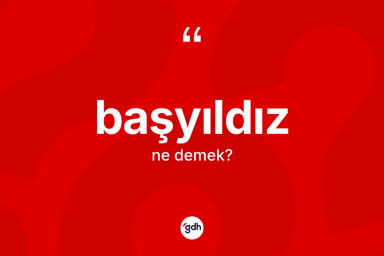 Başyıldız kelimesi ne demek? Başyıldızın sözlükteki anlamı nedir?