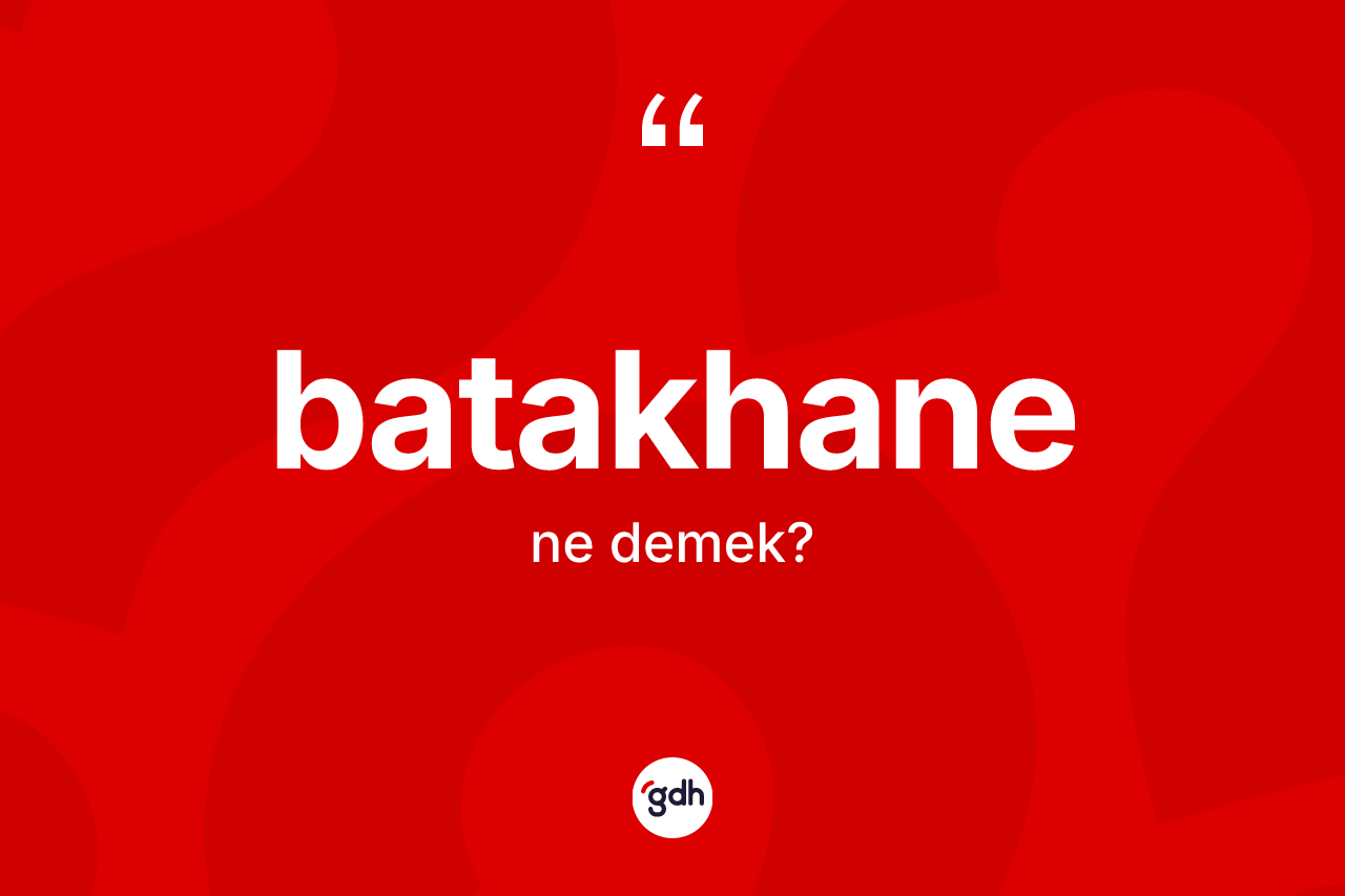 Batakhane kelimesi ne anlama gelir? Batakhane kelimesinin TDK anlamı nedir?