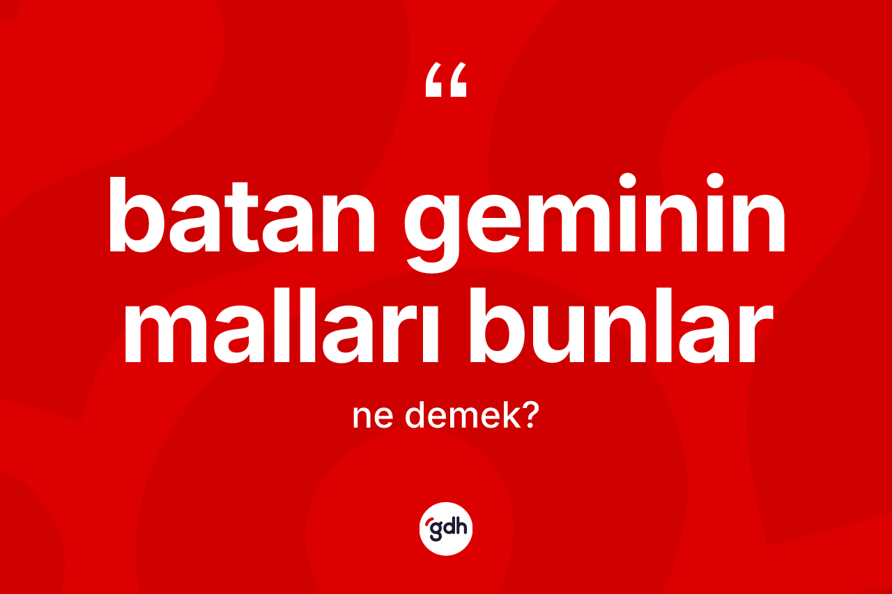 Batan geminin malları bunlar ifadesinin sözlükteki anlamı nedir? Batan geminin malları bunlar ifadesinin TDK'ya göre açıklaması nedir?