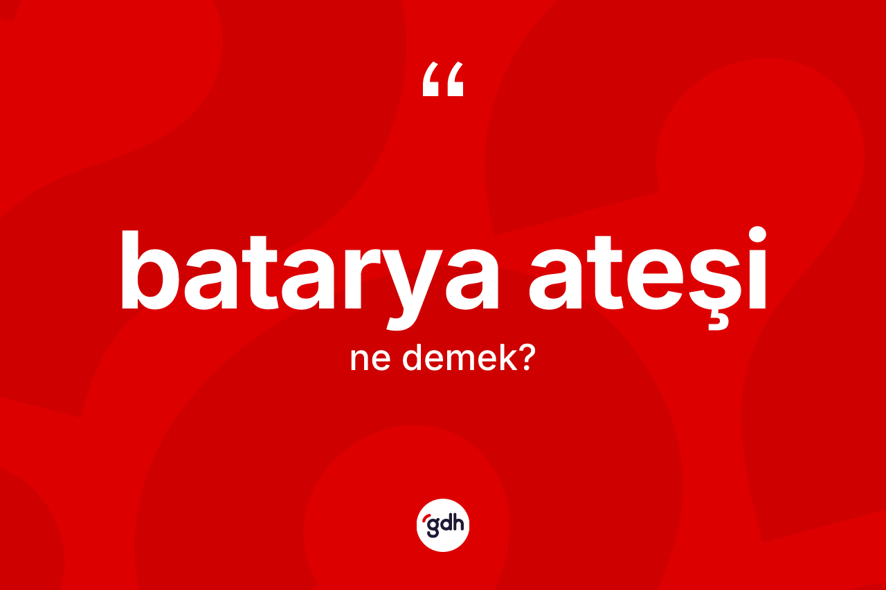 Batarya ateşi kelimesinin tanımı nedir? Batarya ateşi kelimesinin TDK'ya göre açıklaması nedir?